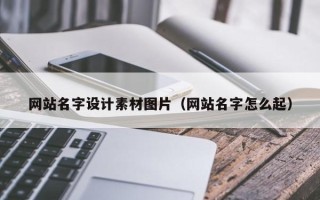 泗洪网站名字设计素材图片（网站名字怎么起）
